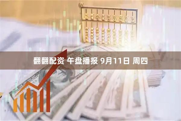 翻翻配资 午盘播报 9月11日 周四