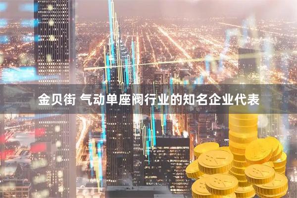 金贝街 气动单座阀行业的知名企业代表