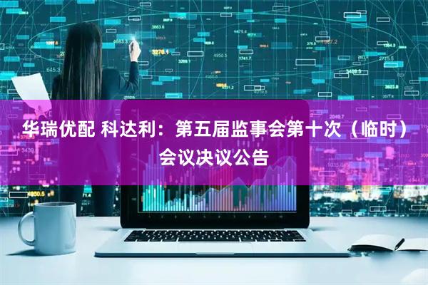 华瑞优配 科达利：第五届监事会第十次（临时）会议决议公告