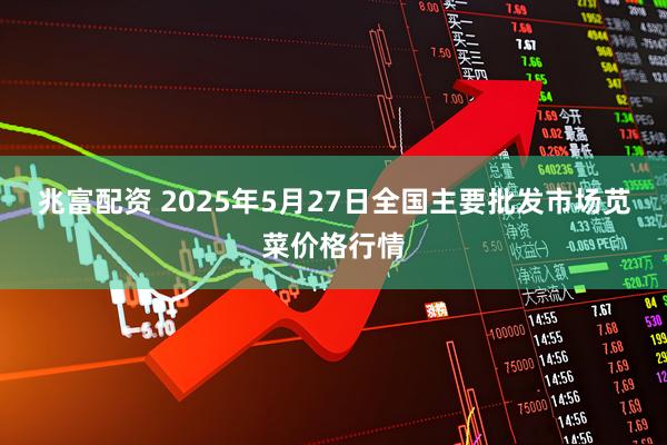 兆富配资 2025年5月27日全国主要批发市场苋菜价格行情