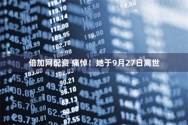 倍加网配资 痛悼！她于9月27日离世