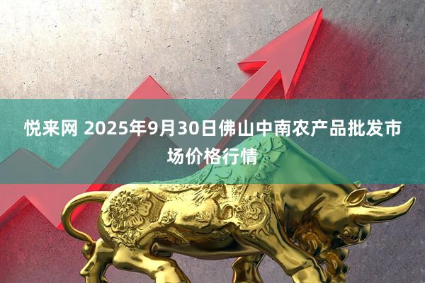 悦来网 2025年9月30日佛山中南农产品批发市场价格行情