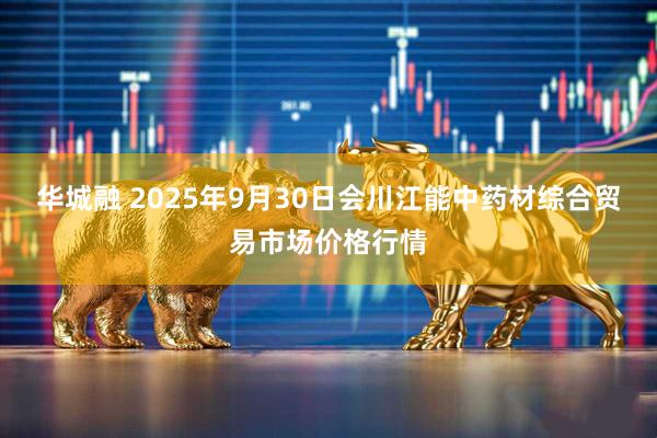 华城融 2025年9月30日会川江能中药材综合贸易市场价格行情