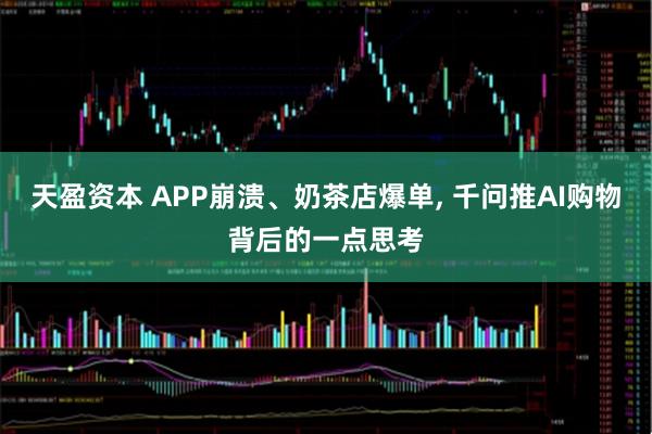 天盈资本 APP崩溃、奶茶店爆单, 千问推AI购物背后的一点思考