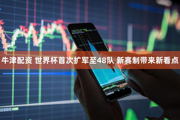 牛津配资 世界杯首次扩军至48队 新赛制带来新看点